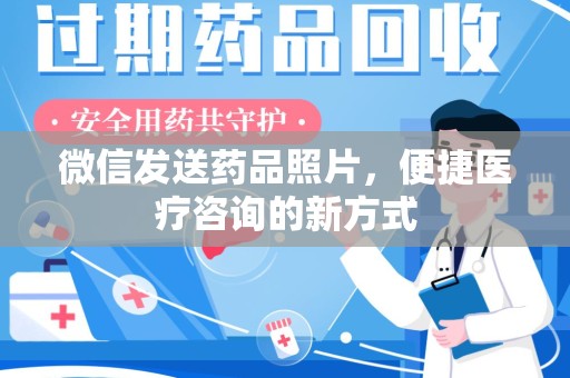 湖州微信发送药品照片，便捷医疗咨询的新方式
