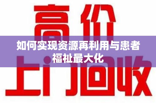 湖州如何实现资源再利用与患者福祉最大化