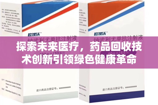 湖州探索未来医疗，药品回收技术创新引领绿色健康革命