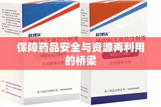 湖州保障药品安全与资源再利用的桥梁