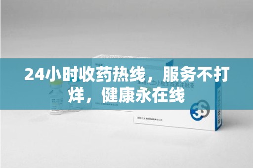 湖州24小时收药热线，服务不打烊，健康永在线