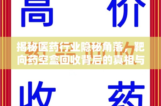 湖州揭秘医药行业隐秘角落，靶向药空盒回收背后的真相与思考