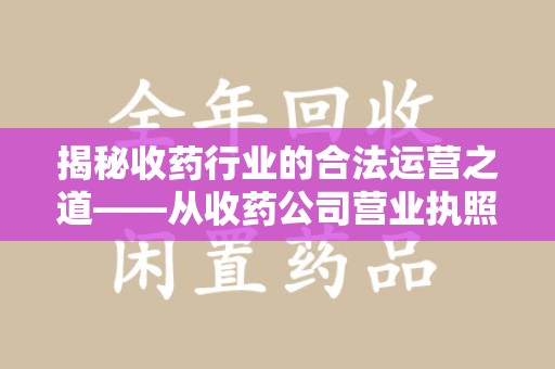 湖州揭秘收药行业的合法运营之道——从收药公司营业执照谈起