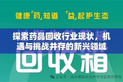 湖州探索药品回收行业现状，机遇与挑战并存的新兴领域