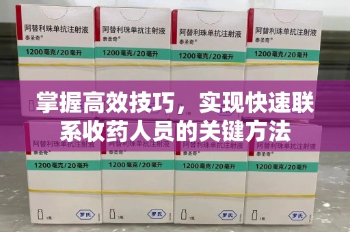 湖州掌握高效技巧，实现快速联系收药人员的关键方法