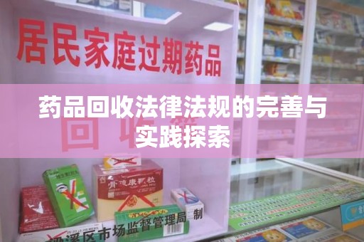 湖州药品回收法律法规的完善与实践探索