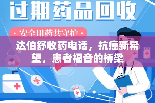 湖州达伯舒收药电话，抗癌新希望，患者福音的桥梁