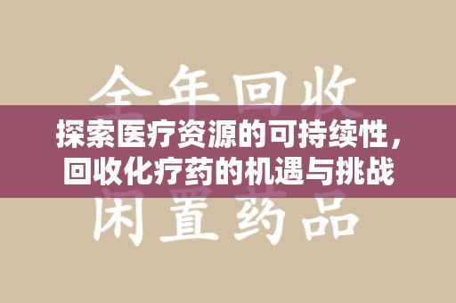 湖州探索医疗资源的可持续性，回收化疗药的机遇与挑战