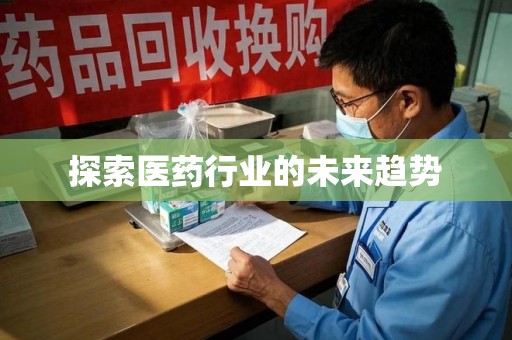 湖州探索医药行业的未来趋势