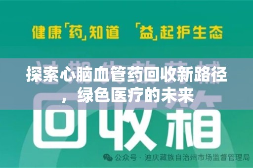 湖州探索心脑血管药回收新路径，绿色医疗的未来