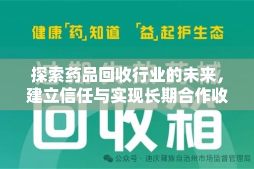 湖州探索药品回收行业的未来，建立信任与实现长期合作收药的双赢模式