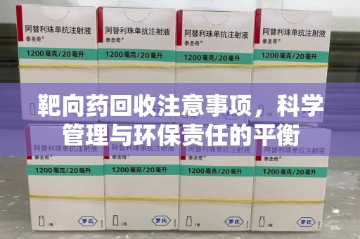 湖州靶向药回收注意事项，科学管理与环保责任的平衡