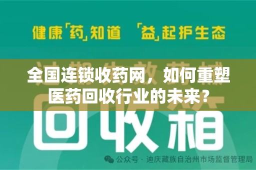 湖州全国连锁收药网，如何重塑医药回收行业的未来？