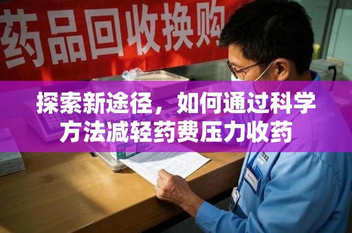 湖州探索新途径，如何通过科学方法减轻药费压力收药