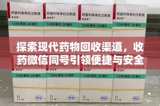 湖州探索现代药物回收渠道，收药微信同号引领便捷与安全