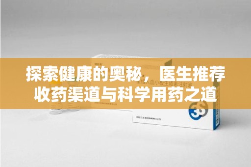 湖州探索健康的奥秘，医生推荐收药渠道与科学用药之道