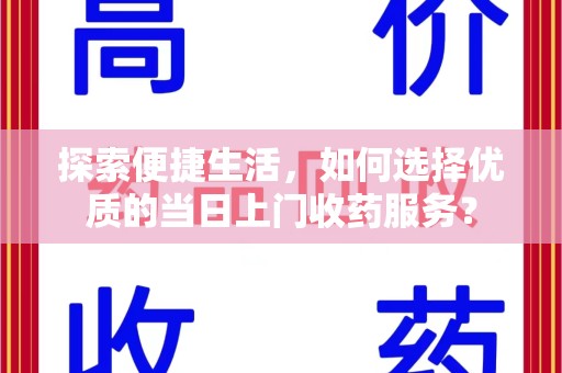 湖州探索便捷生活，如何选择优质的当日上门收药服务？
