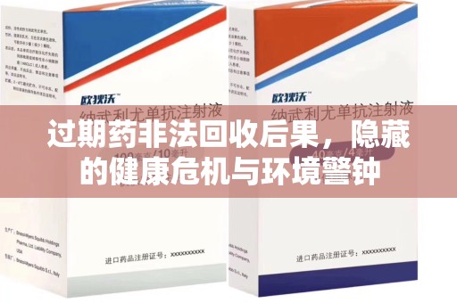 湖州过期药非法回收后果，隐藏的健康危机与环境警钟