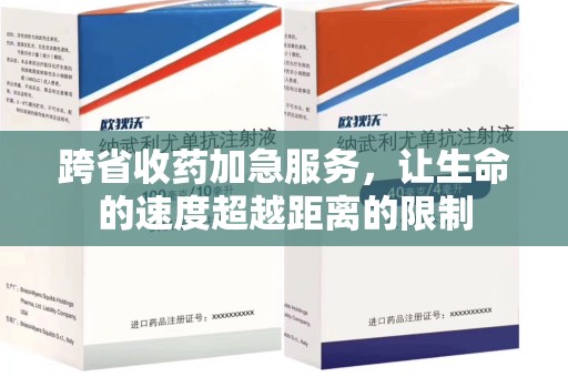 湖州跨省收药加急服务，让生命的速度超越距离的限制