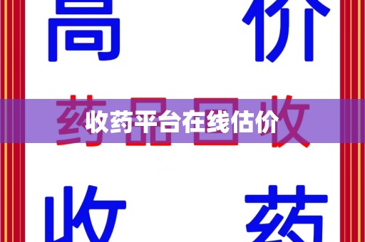 湖州收药平台在线估价