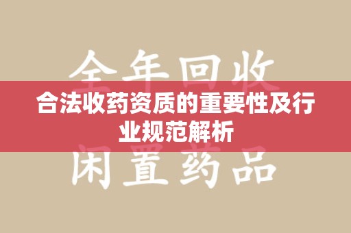 湖州合法收药资质的重要性及行业规范解析