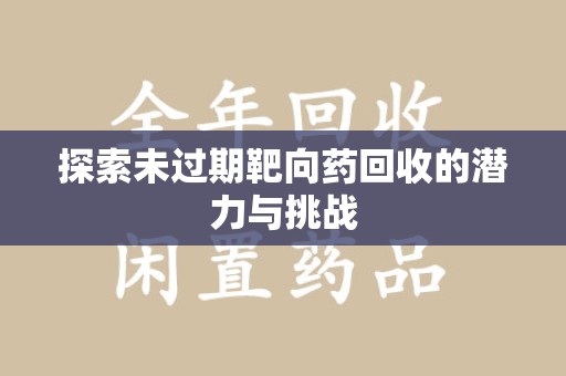 湖州探索未过期靶向药回收的潜力与挑战