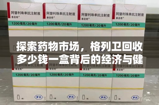 湖州探索药物市场，格列卫回收多少钱一盒背后的经济与健康平衡