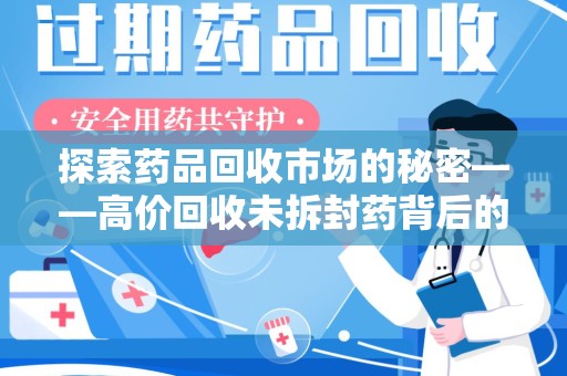 湖州探索药品回收市场的秘密——高价回收未拆封药背后的商业逻辑与社会影响