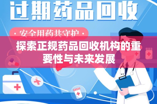 湖州探索正规药品回收机构的重要性与未来发展