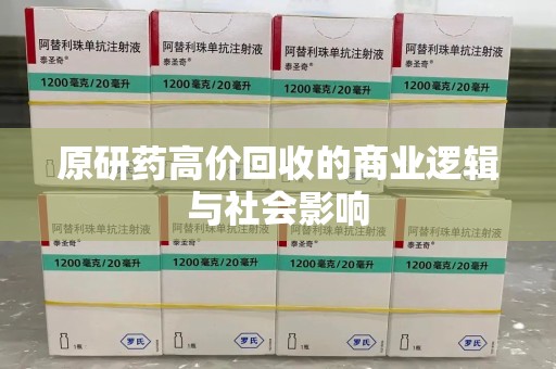 湖州原研药高价回收的商业逻辑与社会影响