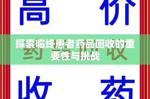 湖州探索临终患者药品回收的重要性与挑战