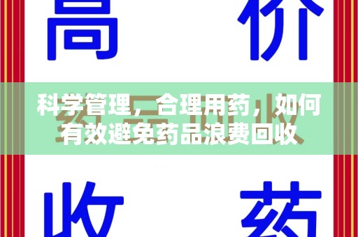 湖州科学管理，合理用药，如何有效避免药品浪费回收