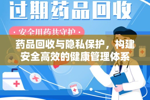 湖州药品回收与隐私保护，构建安全高效的健康管理体系