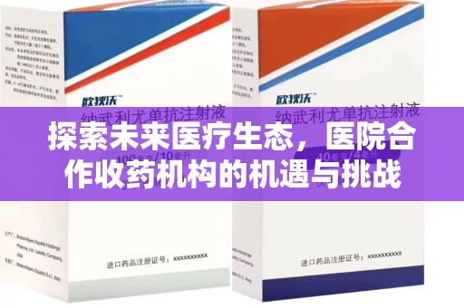 湖州探索未来医疗生态，医院合作收药机构的机遇与挑战