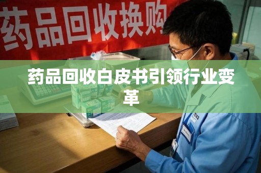 湖州药品回收白皮书引领行业变革