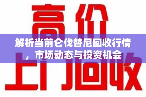 湖州解析当前仑伐替尼回收行情，市场动态与投资机会