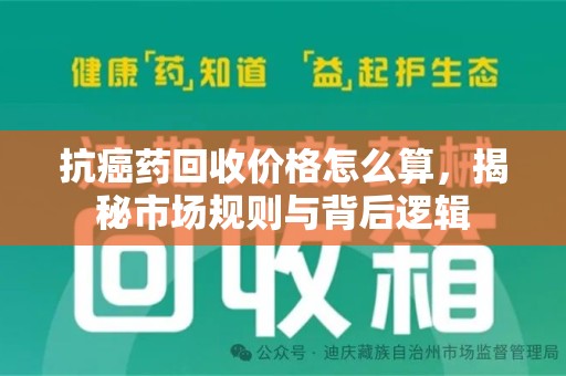 湖州抗癌药回收价格怎么算，揭秘市场规则与背后逻辑