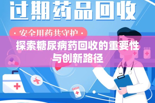 湖州探索糖尿病药回收的重要性与创新路径