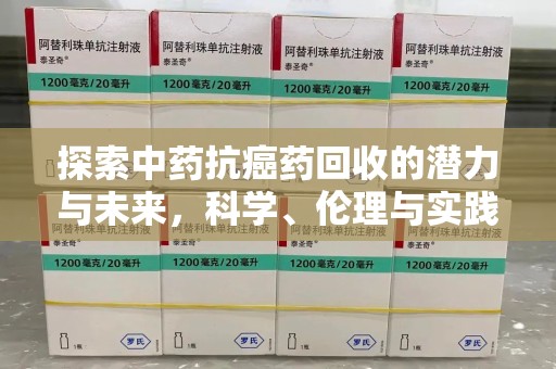 湖州探索中药抗癌药回收的潜力与未来，科学、伦理与实践的交汇