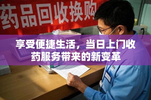 湖州享受便捷生活，当日上门收药服务带来的新变革