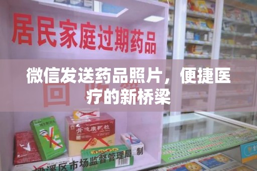 湖州微信发送药品照片，便捷医疗的新桥梁