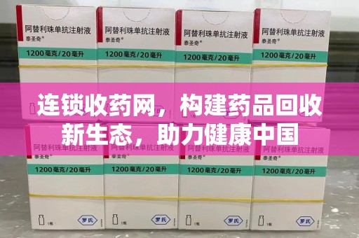 湖州连锁收药网，构建药品回收新生态，助力健康中国