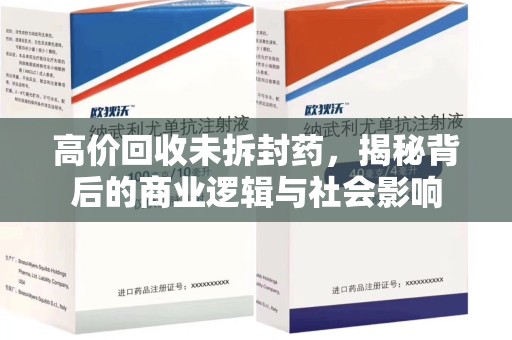 湖州高价回收未拆封药，揭秘背后的商业逻辑与社会影响