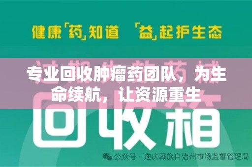 湖州专业回收肿瘤药团队，为生命续航，让资源重生