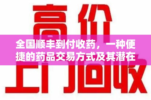 湖州全国顺丰到付收药，一种便捷的药品交易方式及其潜在影响