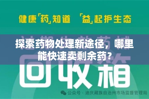 湖州探索药物处理新途径，哪里能快速卖剩余药？