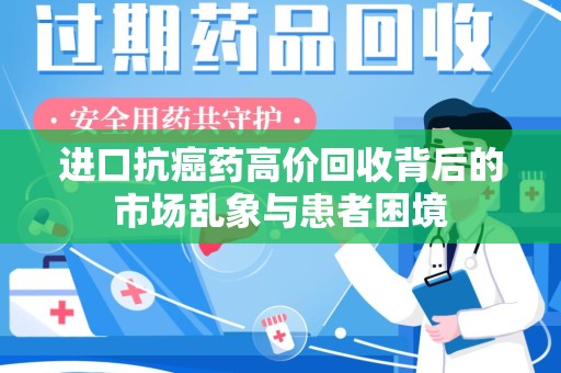 湖州进口抗癌药高价回收背后的市场乱象与患者困境