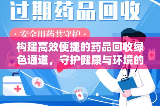 湖州构建高效便捷的药品回收绿色通道，守护健康与环境的双赢之道