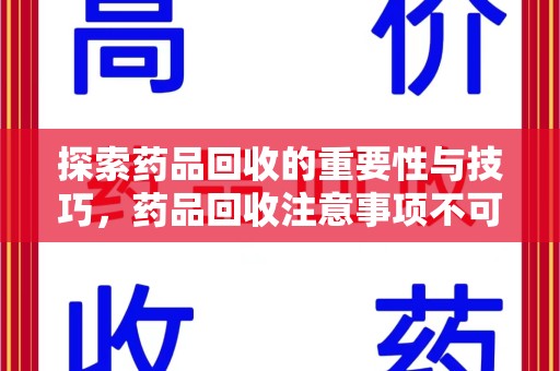 湖州探索药品回收的重要性与技巧，药品回收注意事项不可忽视