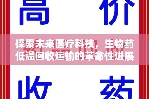 湖州探索未来医疗科技，生物药低温回收运输的革命性进展